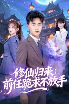 修仙归来：前任跪求不放手分手修仙后，前任追疯了