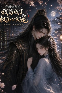 穿成炮灰后，我苟成了权臣心尖宠